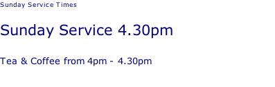 Sunday Service Times   Sunday Service 4.30pm  Tea & Coffee from 4pm - 4.30pm