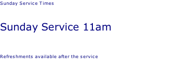 Sunday Service Times   Sunday Service 11am   Refreshments available after the service