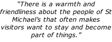 “There is a warmth and friendliness about the people of St Michael’s that often makes visitors want to stay and become part of things.”