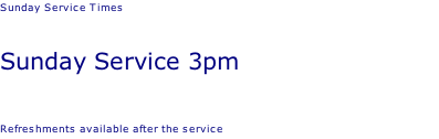 Sunday Service Times   Sunday Service 3pm   Refreshments available after the service