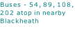 Buses - 54, 89, 108, 202 atop in nearby Blackheath